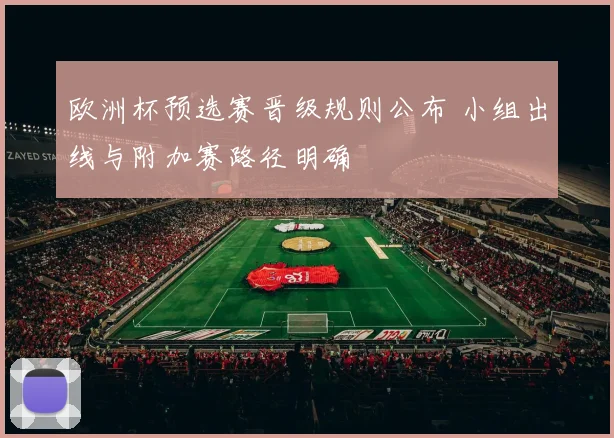 欧洲杯预选赛晋级规则公布 小组出线与附加赛路径明确