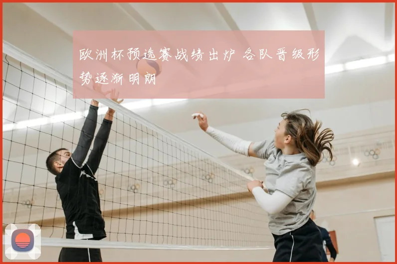 欧洲杯预选赛战绩出炉 各队晋级形势逐渐明朗