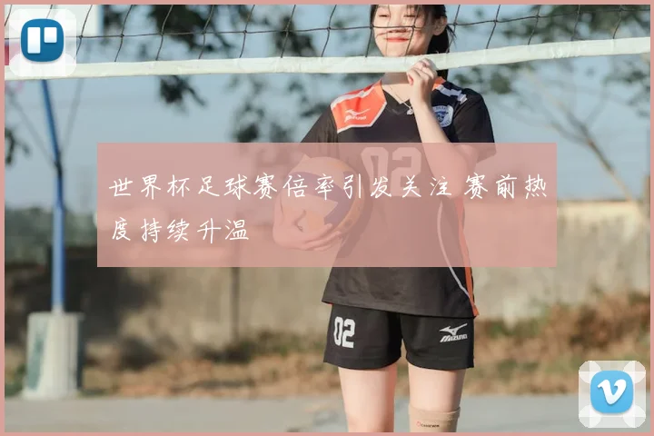 世界杯足球赛倍率引发关注 赛前热度持续升温