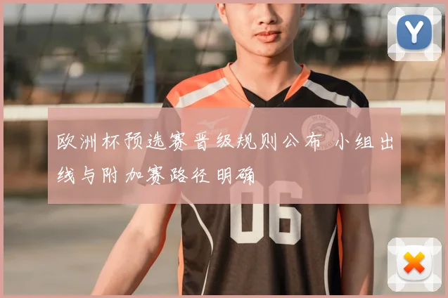 欧洲杯预选赛晋级规则公布 小组出线与附加赛路径明确