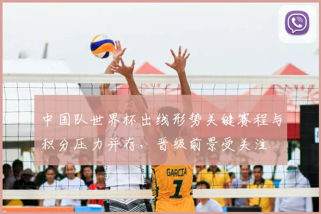 中国队世界杯出线形势关键赛程与积分压力并存,晋级前景受关注