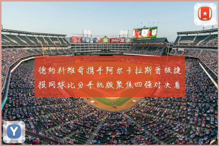 德约科维奇携手阿尔卡拉斯晋级捷报网球比分手机版聚焦四强对决看点