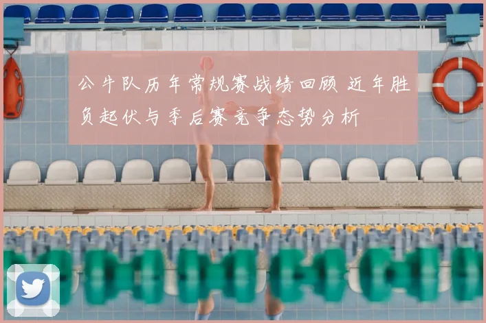 公牛队历年常规赛战绩回顾 近年胜负起伏与季后赛竞争态势分析