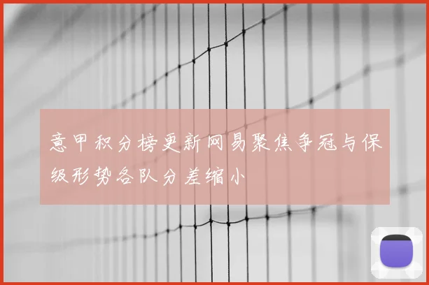 意甲积分榜更新网易聚焦争冠与保级形势各队分差缩小