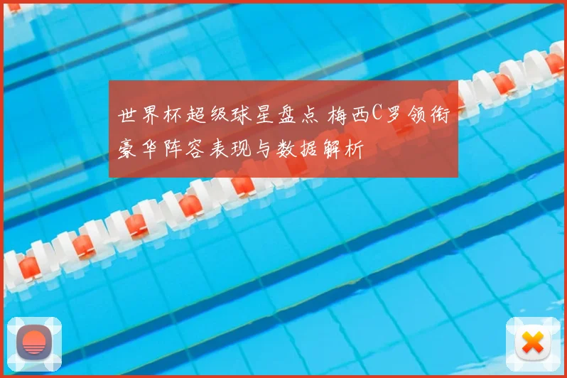 世界杯超级球星盘点 梅西C罗领衔豪华阵容表现与数据解析