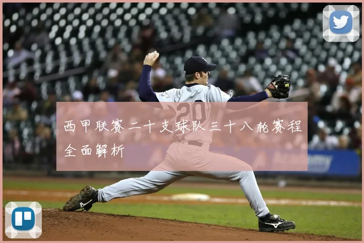 西甲联赛二十支球队三十八轮赛程全面解析