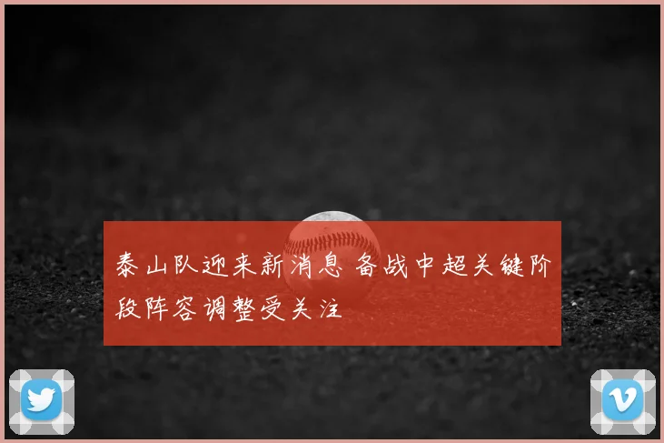 泰山队迎来新消息 备战中超关键阶段阵容调整受关注