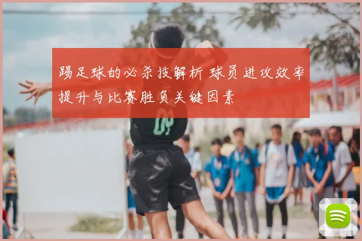 踢足球的必杀技解析 球员进攻效率提升与比赛胜负关键因素