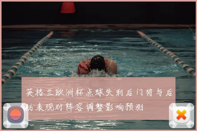 英格兰欧洲杯点球失利后门将与后防表现对阵容调整影响预测