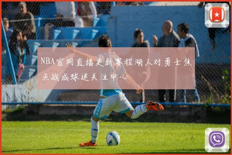 NBA官网直播更新赛程湖人对勇士焦点战成球迷关注中心