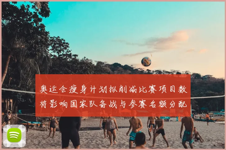 奥运会瘦身计划拟削减比赛项目数将影响国家队备战与参赛名额分配