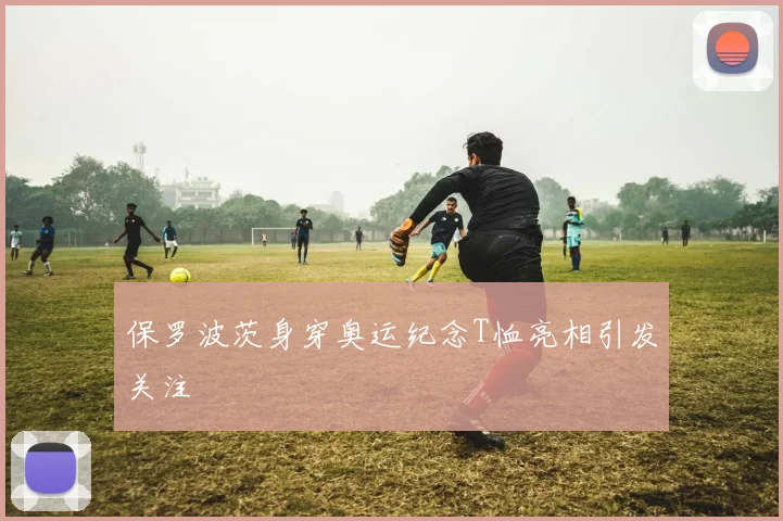 保罗波茨身穿奥运纪念T恤亮相引发关注