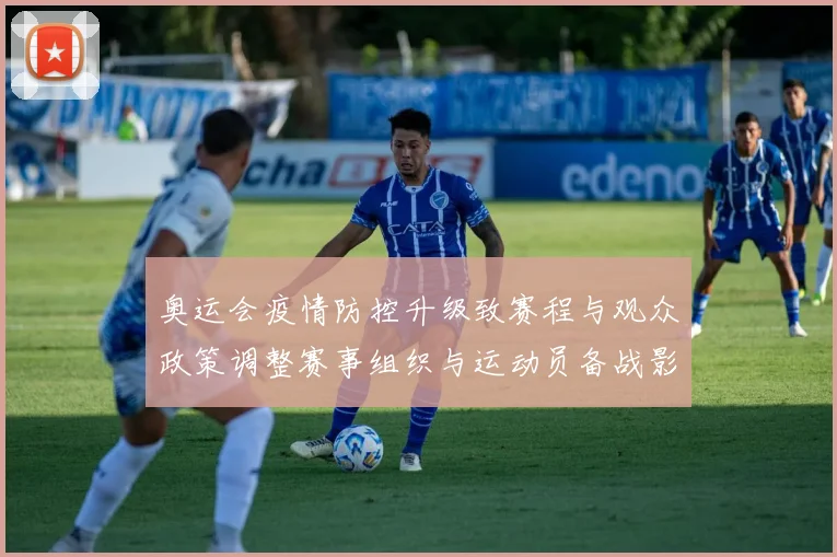 奥运会疫情防控升级致赛程与观众政策调整赛事组织与运动员备战影响