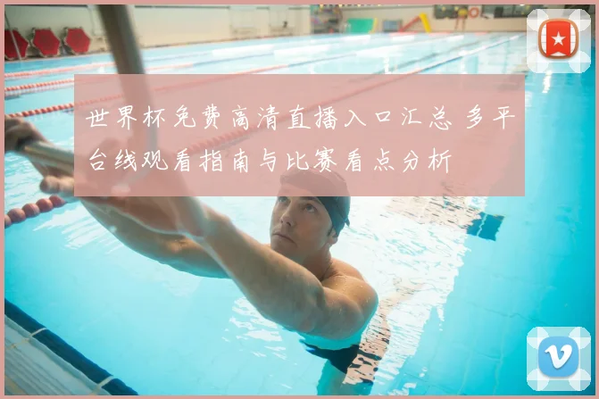 世界杯免费高清直播入口汇总 多平台线观看指南与比赛看点分析