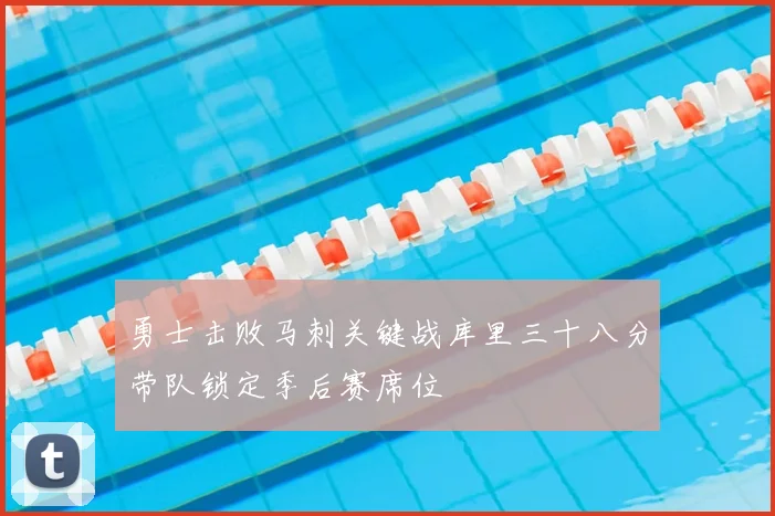 勇士击败马刺关键战库里三十八分带队锁定季后赛席位