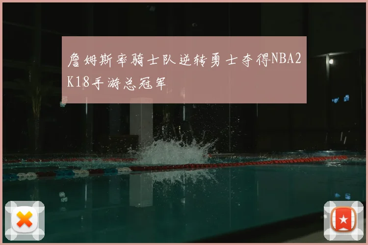 詹姆斯率骑士队逆转勇士夺得NBA2K18手游总冠军