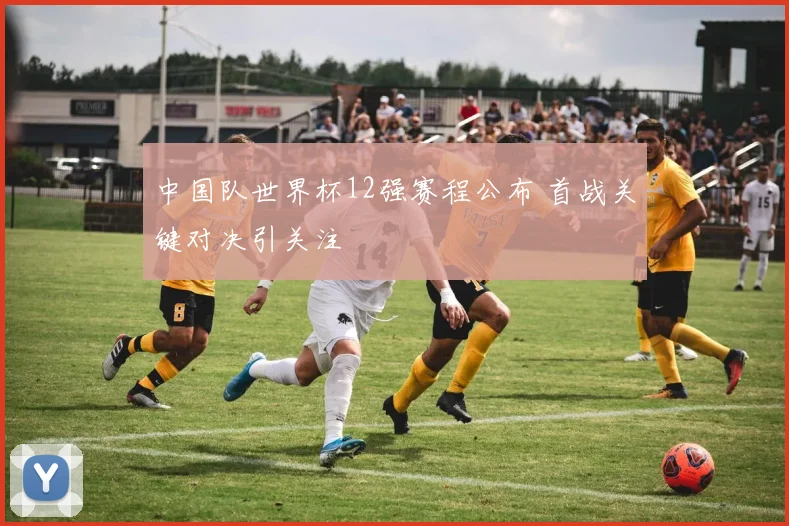 中国队世界杯12强赛程公布 首战关键对决引关注