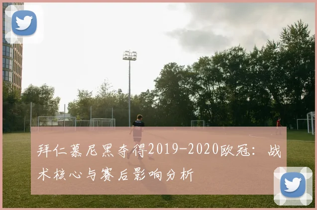 拜仁慕尼黑夺得2019-2020欧冠：战术核心与赛后影响分析