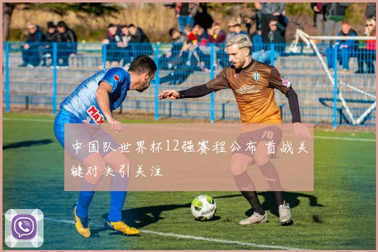 中国队世界杯12强赛程公布 首战关键对决引关注
