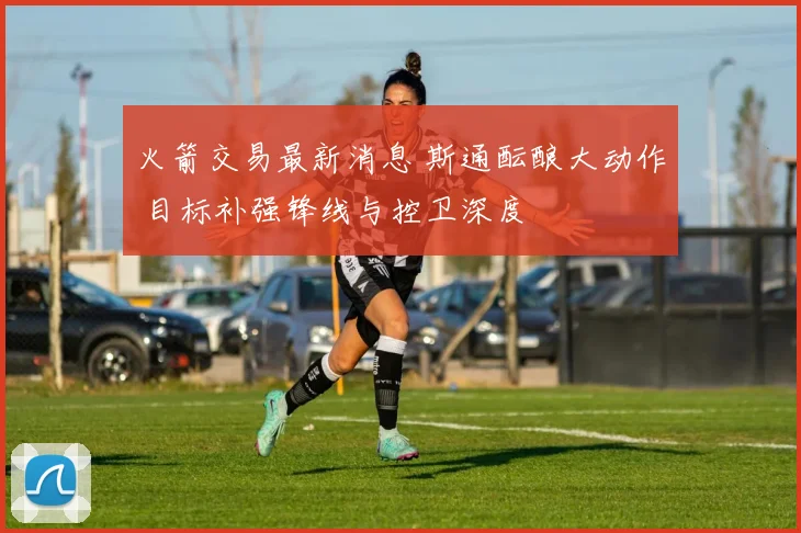 火箭交易最新消息 斯通酝酿大动作 目标补强锋线与控卫深度