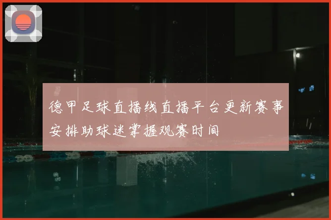 德甲足球直播线直播平台更新赛事安排助球迷掌握观赛时间