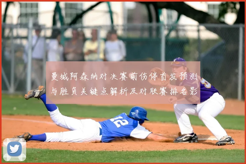 曼城阿森纳对决赛前伤停首发预测与胜负关键点解析及对联赛排名影响