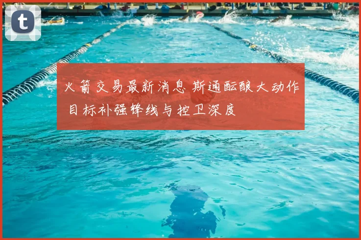 火箭交易最新消息 斯通酝酿大动作 目标补强锋线与控卫深度