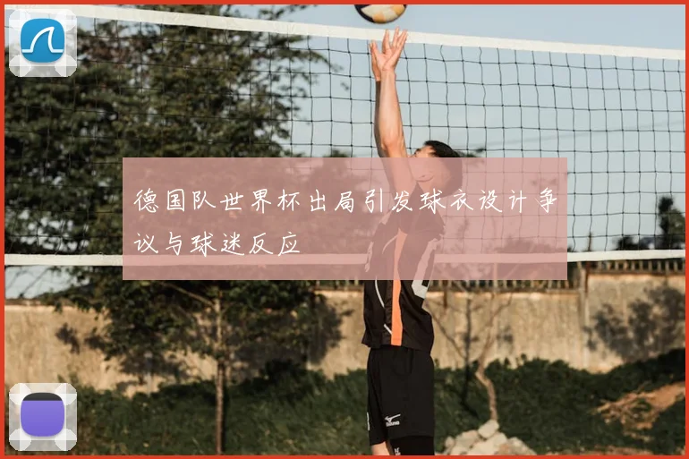 德国队世界杯出局引发球衣设计争议与球迷反应