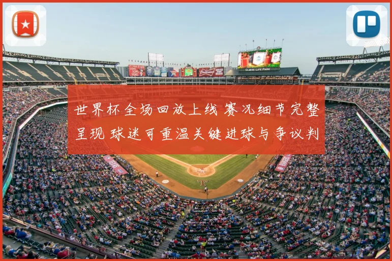 世界杯全场回放上线 赛况细节完整呈现 球迷可重温关键进球与争议判罚