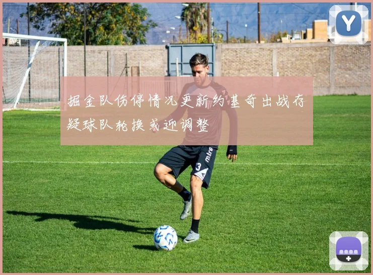 掘金队伤停情况更新约基奇出战存疑球队轮换或迎调整