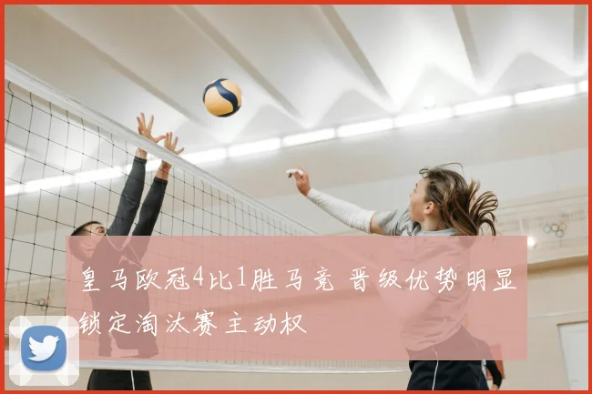 皇马欧冠4比1胜马竞 晋级优势明显锁定淘汰赛主动权