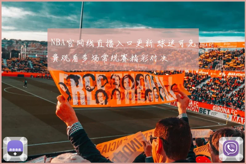 NBA官网线直播入口更新 球迷可免费观看多场常规赛精彩对决