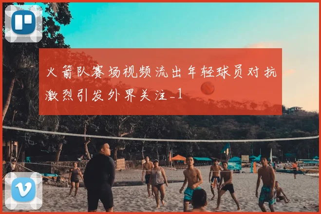 火箭队赛场视频流出年轻球员对抗激烈引发外界关注_1