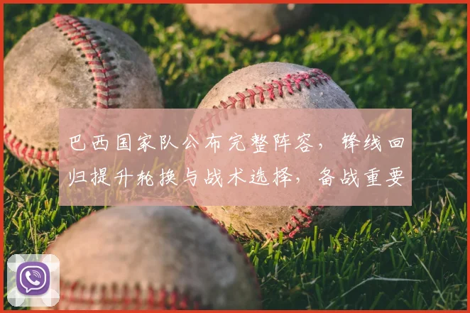 巴西国家队公布完整阵容，锋线回归提升轮换与战术选择，备战重要赛事