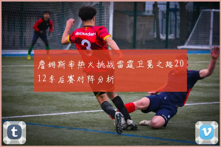 詹姆斯率热火挑战雷霆卫冕之路2012季后赛对阵分析