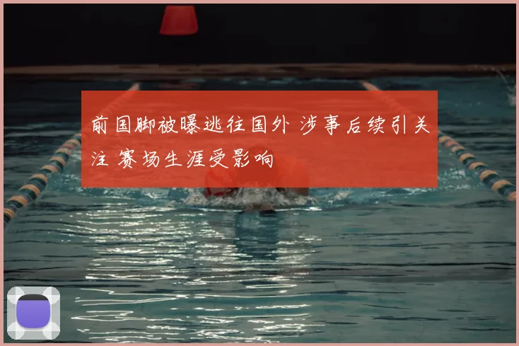 前国脚被曝逃往国外 涉事后续引关注 赛场生涯受影响