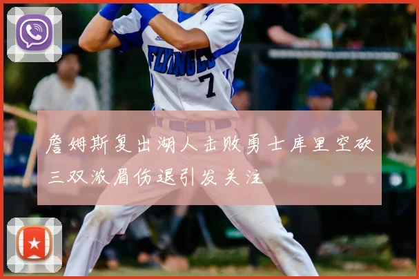 詹姆斯复出湖人击败勇士库里空砍三双浓眉伤退引发关注