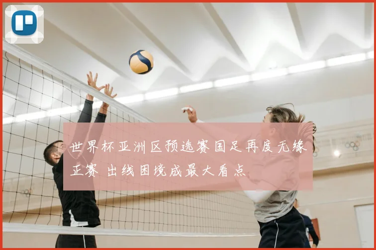 世界杯亚洲区预选赛国足再度无缘正赛 出线困境成最大看点