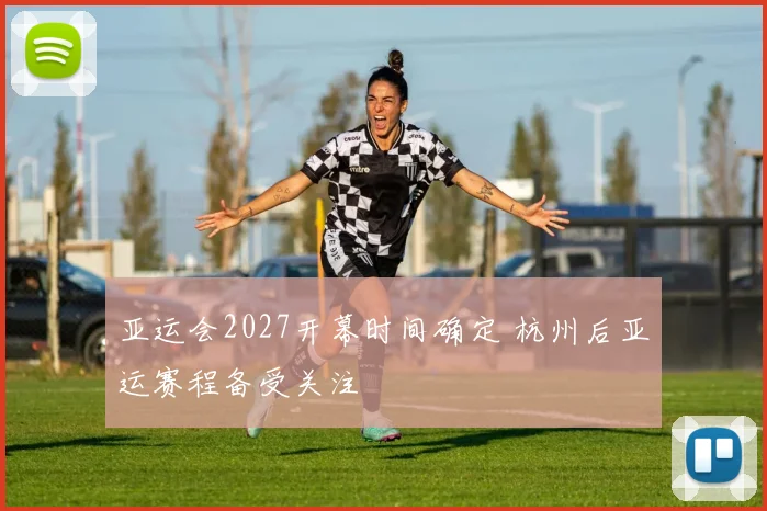 亚运会2027开幕时间确定 杭州后亚运赛程备受关注