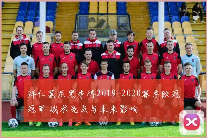 拜仁慕尼黑夺得2019-2020赛季欧冠冠军 战术亮点与未来影响