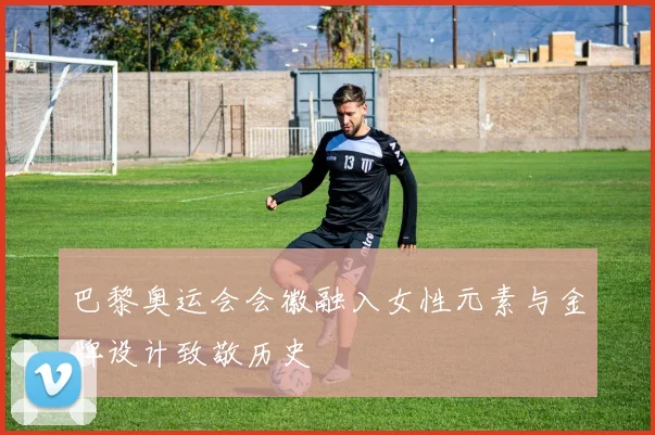 巴黎奥运会会徽融入女性元素与金牌设计致敬历史